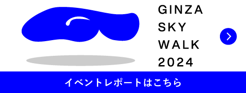 GINZA SKY WALK 2024 イベントレポートはこちら